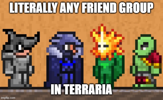 If u know u know | LITERALLY ANY FRIEND GROUP; IN TERRARIA | image tagged in me and the boys terraria edition | made w/ Imgflip meme maker