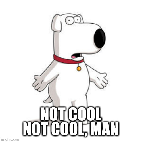 Family Guy Brian Meme | NOT COOL
NOT COOL, MAN | image tagged in memes,family guy brian | made w/ Imgflip meme maker
