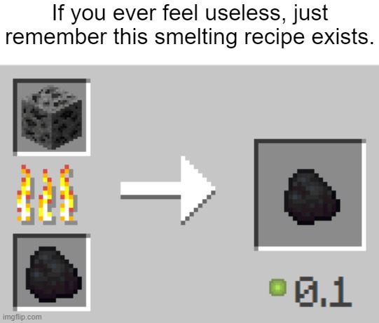 Ok this is just a joke ok | If you ever feel useless, just remember this smelting recipe exists. | image tagged in if you ever feel useless,memes,unfunny | made w/ Imgflip meme maker