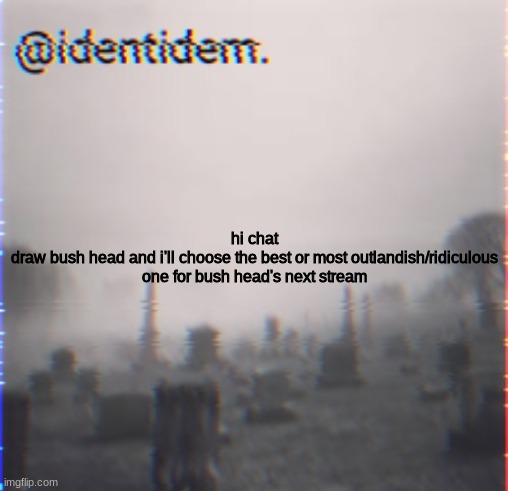,m | hi chat
draw bush head and i'll choose the best or most outlandish/ridiculous one for bush head's next stream | made w/ Imgflip meme maker