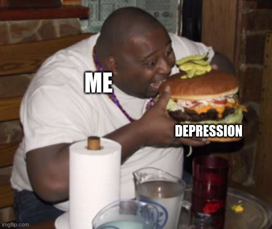 Fat guy eating burger | ME; DEPRESSION | image tagged in fat guy eating burger | made w/ Imgflip meme maker