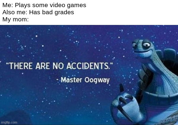 Title | Me: Plays some video games
Also me: Has bad grades
My mom: | image tagged in oogway,mom,video games,videogames,bad grades | made w/ Imgflip meme maker