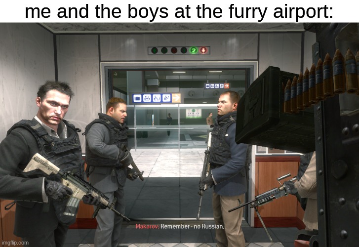 i hate furries | me and the boys at the furry airport: | image tagged in remember no russian | made w/ Imgflip meme maker