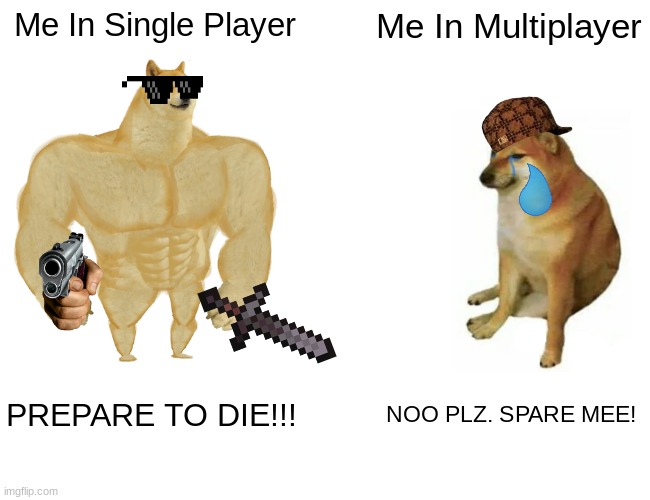 Buff Doge vs. Cheems | Me In Single Player; Me In Multiplayer; PREPARE TO DIE!!! NOO PLZ. SPARE MEE! | image tagged in memes,buff doge vs cheems | made w/ Imgflip meme maker