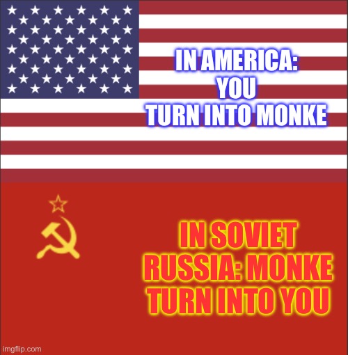 @Stream mood | IN AMERICA: YOU TURN INTO MONKE; IN SOVIET RUSSIA: MONKE TURN INTO YOU | image tagged in in america/soviet russia | made w/ Imgflip meme maker