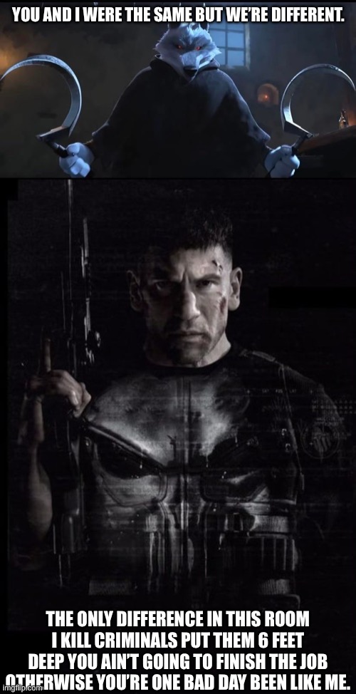 The punisher And death. | YOU AND I WERE THE SAME BUT WE’RE DIFFERENT. THE ONLY DIFFERENCE IN THIS ROOM I KILL CRIMINALS PUT THEM 6 FEET DEEP YOU AIN’T GOING TO FINISH THE JOB OTHERWISE YOU’RE ONE BAD DAY BEEN LIKE ME. | image tagged in death puss in boots 2,the punisher | made w/ Imgflip meme maker