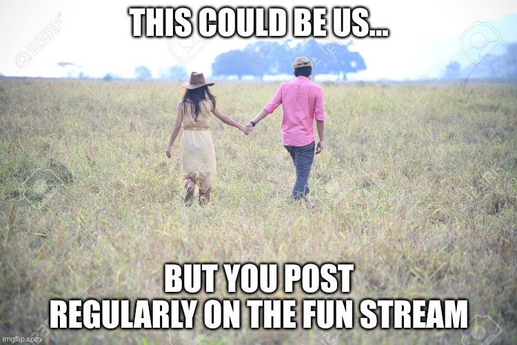 tragic | THIS COULD BE US... BUT YOU POST REGULARLY ON THE FUN STREAM | image tagged in this could be us but,fun stream | made w/ Imgflip meme maker