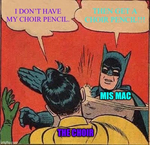 Choir memes | I DON’T HAVE MY CHOIR PENCIL. THEN GET A CHOIR PENCIL!!! MIS MAC; THE CHOIR | image tagged in memes,batman slapping robin | made w/ Imgflip meme maker