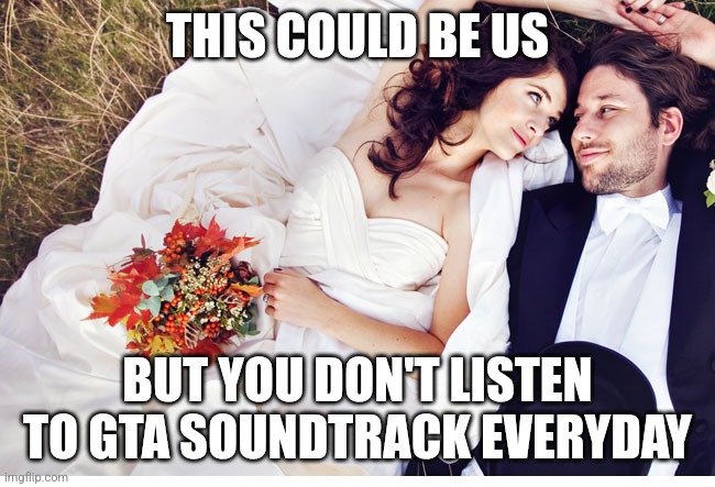 This could be us | THIS COULD BE US; BUT YOU DON'T LISTEN TO GTA SOUNDTRACK EVERYDAY | image tagged in this could be us | made w/ Imgflip meme maker
