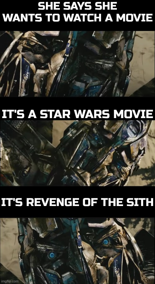 She's perfect... | SHE SAYS SHE WANTS TO WATCH A MOVIE; IT'S A STAR WARS MOVIE; IT'S REVENGE OF THE SITH | image tagged in optimus prime revives | made w/ Imgflip meme maker