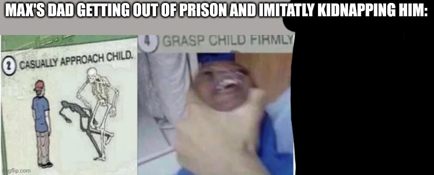 Book: freak the mighty | MAX'S DAD GETTING OUT OF PRISON AND IMITATLY KIDNAPPING HIM: | image tagged in casually approach child grasp child firmly yeet the child | made w/ Imgflip meme maker