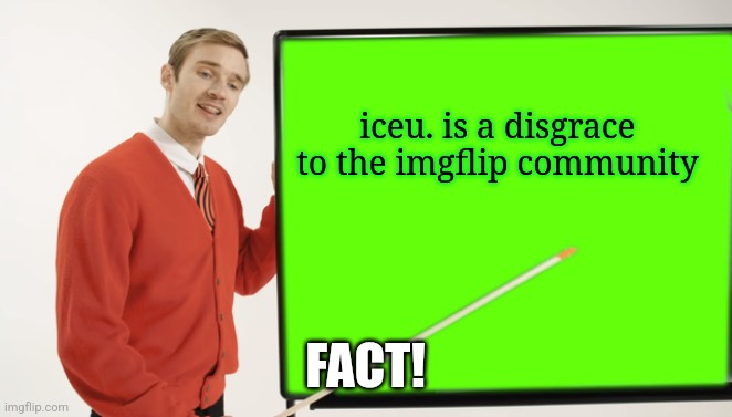 Pewdiepie Blackboard | iceu. is a disgrace to the imgflip community; FACT! | image tagged in pewdiepie blackboard | made w/ Imgflip meme maker