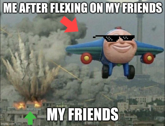 flexing on my friends be like | ME AFTER FLEXING ON MY FRIENDS; MY FRIENDS | image tagged in smiling airplane | made w/ Imgflip meme maker