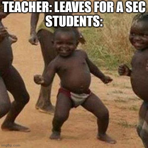 Dance till she's back | TEACHER: LEAVES FOR A SEC
STUDENTS: | image tagged in memes,third world success kid | made w/ Imgflip meme maker