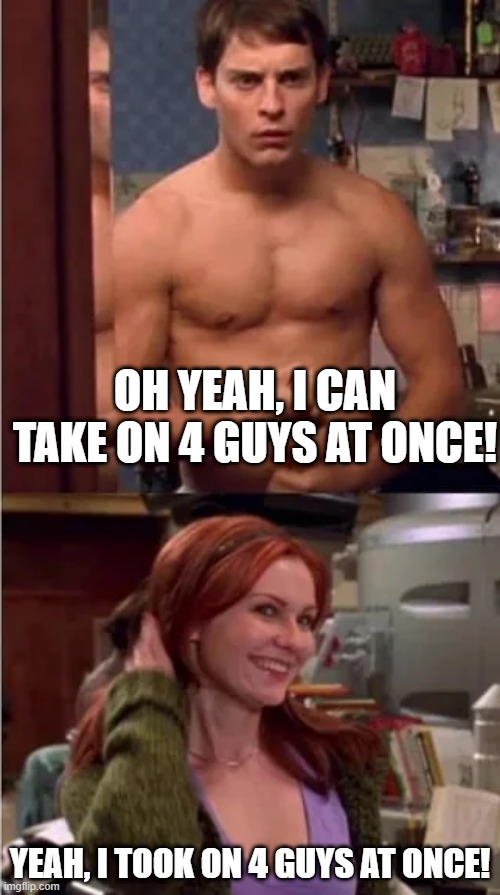Whoa Now Mary Jane | OH YEAH, I CAN TAKE ON 4 GUYS AT ONCE! YEAH, I TOOK ON 4 GUYS AT ONCE! | image tagged in spiderman,mary jane | made w/ Imgflip meme maker