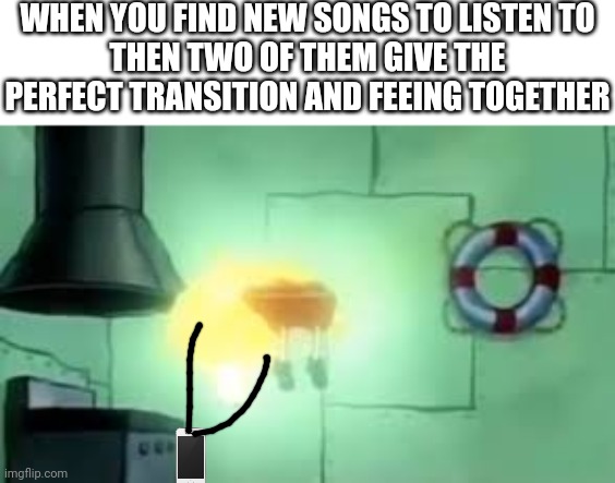 Insert cool title here | WHEN YOU FIND NEW SONGS TO LISTEN TO
THEN TWO OF THEM GIVE THE PERFECT TRANSITION AND FEEING TOGETHER | image tagged in floating spongebob,memes,funny,ascension,music,spongebob | made w/ Imgflip meme maker