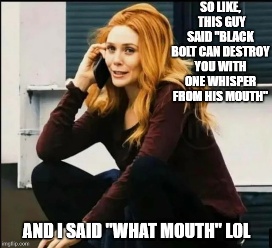 WandaPhone | SO LIKE,  THIS GUY SAID "BLACK BOLT CAN DESTROY YOU WITH ONE WHISPER FROM HIS MOUTH"; AND I SAID "WHAT MOUTH" LOL | image tagged in wanda | made w/ Imgflip meme maker
