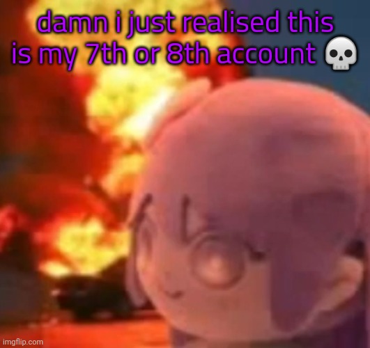 msmg | damn i just realised this is my 7th or 8th account 💀 | image tagged in msmg | made w/ Imgflip meme maker