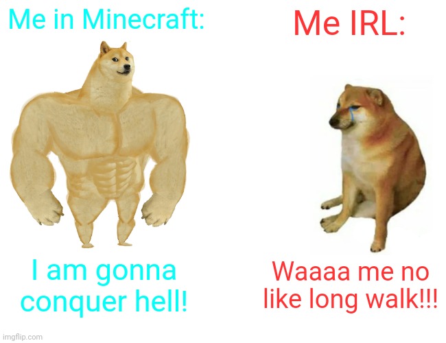 Relatable | Me in Minecraft:; Me IRL:; I am gonna conquer hell! Waaaa me no like long walk!!! | image tagged in memes,buff doge vs cheems,relatable,so true memes,minecraft | made w/ Imgflip meme maker