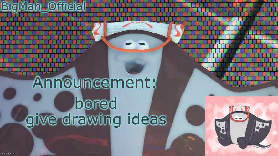 BigManOfficial's announcement temp v2 | bored
give drawing ideas | image tagged in bigmanofficial's announcement temp v2 | made w/ Imgflip meme maker