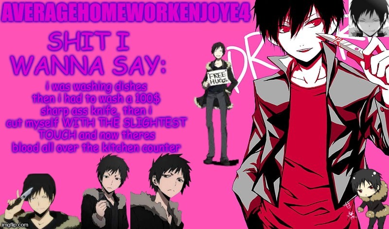 oh the pain | i was washing dishes then i had to wash a 100$ sharp ass knife, then i cut myself WITH THE SLIGHTEST TOUCH and now theres blood all over the kitchen counter | image tagged in homeworks izaya temp | made w/ Imgflip meme maker