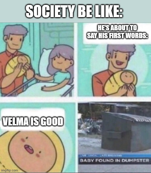 Baby Found in Dumpster | SOCIETY BE LIKE:; HE'S ABOUT TO SAY HIS FIRST WORDS:; VELMA IS GOOD | image tagged in baby found in dumpster,memes | made w/ Imgflip meme maker