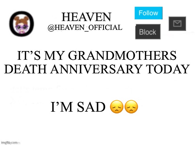I miss you Grandma ;-; | IT’S MY GRANDMOTHERS DEATH ANNIVERSARY TODAY; I’M SAD 😞😞 | image tagged in heaven s template | made w/ Imgflip meme maker
