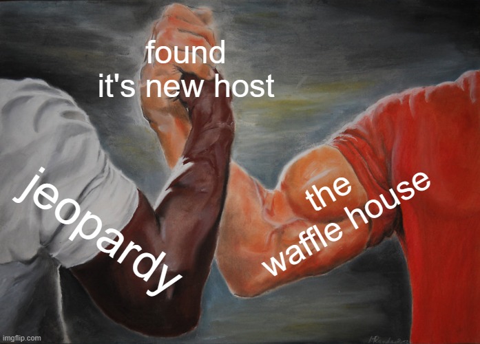 Epic Handshake Meme | found it's new host; the waffle house; jeopardy | image tagged in memes,epic handshake,the waffle house has found it's new host,fun | made w/ Imgflip meme maker