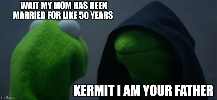 Evil Kermit | WAIT MY MOM HAS BEEN MARRIED FOR LIKE 50 YEARS; KERMIT I AM YOUR FATHER | image tagged in memes,evil kermit | made w/ Imgflip meme maker