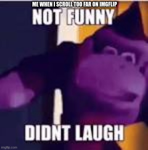 They really aren't | ME WHEN I SCROLL TOO FAR ON IMGFLIP | image tagged in donkey kong | made w/ Imgflip meme maker