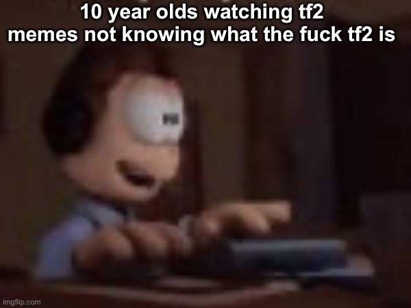 10 year olds watching tf2 memes not knowing what the fuck tf2 is | made w/ Imgflip meme maker