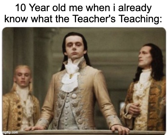 Superior Royalty | 10 Year old me when i already know what the Teacher's Teaching: | image tagged in superior royalty,teacher,memes,funny,school,school meme | made w/ Imgflip meme maker