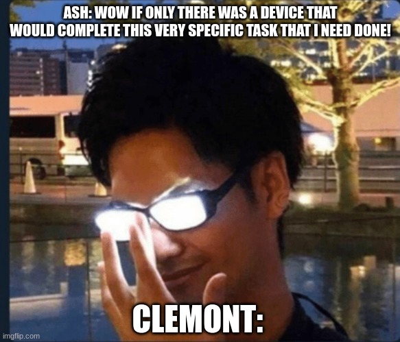 Clemont be like | ASH: WOW IF ONLY THERE WAS A DEVICE THAT WOULD COMPLETE THIS VERY SPECIFIC TASK THAT I NEED DONE! CLEMONT: | image tagged in anime glasses | made w/ Imgflip meme maker