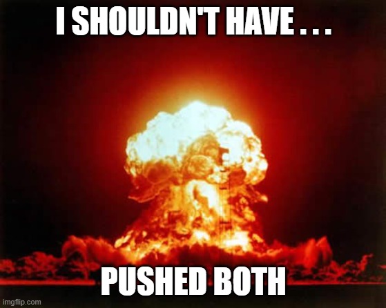 ow | I SHOULDN'T HAVE . . . PUSHED BOTH | image tagged in memes,nuclear explosion | made w/ Imgflip meme maker