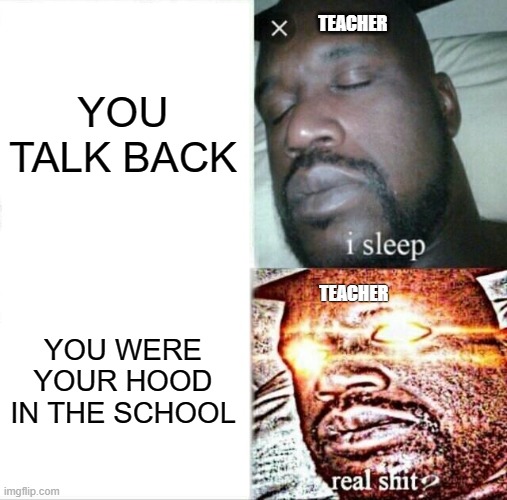 COOL | YOU TALK BACK; TEACHER; TEACHER; YOU WERE YOUR HOOD IN THE SCHOOL | image tagged in memes,sleeping shaq | made w/ Imgflip meme maker
