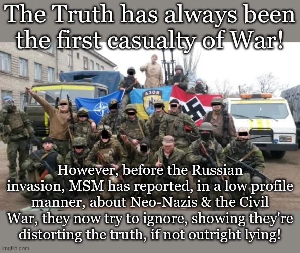 The Truth has always been the first casualty of War! However, before the Russian invasion, MSM has reported, in a low profile manner, about Neo-Nazis & the Civil War, they now try to ignore, showing they're distorting the truth, if not outright lying! | made w/ Imgflip meme maker