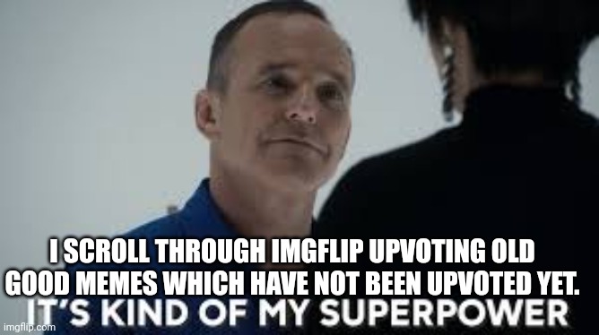 It’s kind of my superpower | I SCROLL THROUGH IMGFLIP UPVOTING OLD GOOD MEMES WHICH HAVE NOT BEEN UPVOTED YET. | image tagged in it s kind of my superpower | made w/ Imgflip meme maker
