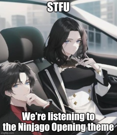 STFU We're listening to the Ninjago Opening theme | made w/ Imgflip meme maker