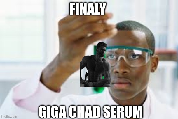 FINALLY | FINALY; GIGA CHAD SERUM | image tagged in finally | made w/ Imgflip meme maker