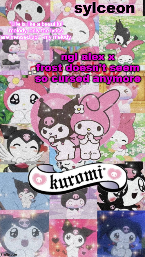 sylc's my melody and kuromi temp | ngl alex x frost doesn't seem so cursed anymore | image tagged in sylc's my melody and kuromi temp | made w/ Imgflip meme maker