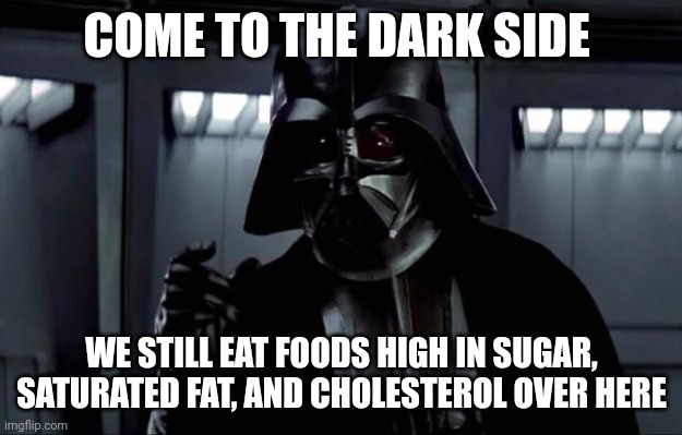 Come to the dark side, we have way more than just cookies | COME TO THE DARK SIDE; WE STILL EAT FOODS HIGH IN SUGAR, SATURATED FAT, AND CHOLESTEROL OVER HERE | image tagged in darth vader | made w/ Imgflip meme maker
