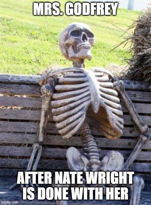 PS.38 | MRS. GODFREY; AFTER NATE WRIGHT IS DONE WITH HER | image tagged in memes,waiting skeleton | made w/ Imgflip meme maker