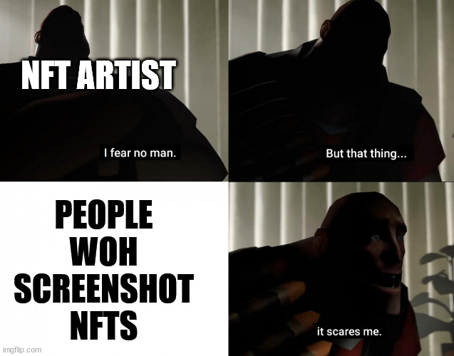 NFT Creators biggest fear |  NFT ARTIST; PEOPLE WOH SCREENSHOT NFTS | image tagged in i fear no man but that thing it scares me,tf2,tf2 heavy,nft | made w/ Imgflip meme maker