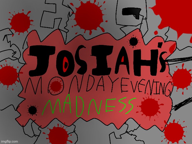 Logo for a new, ORIGINAL, Suicide Josiah mod: JOSIAH'S MONDAY EVENING MADNESS! | image tagged in madness | made w/ Imgflip meme maker