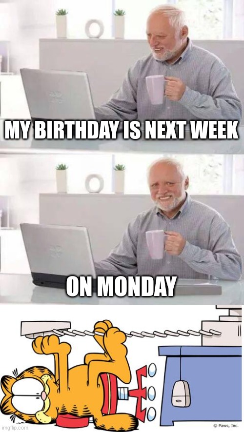 NONONONO!NOT MONDAY!!! | MY BIRTHDAY IS NEXT WEEK; ON MONDAY | image tagged in memes,hide the pain harold,garfield hates mondays | made w/ Imgflip meme maker