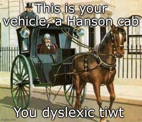 This is your vehicle, a Hanson cab You dyslexic tiwt | made w/ Imgflip meme maker