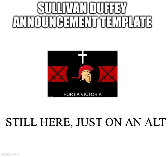 Sullivan Duffey announcement template | STILL HERE, JUST ON AN ALT | image tagged in sullivan duffey announcement template | made w/ Imgflip meme maker