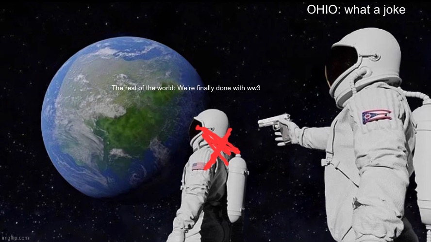 Always Has Been Meme | OHIO: what a joke; The rest of the world: We’re finally done with ww3 | image tagged in memes,always has been | made w/ Imgflip meme maker