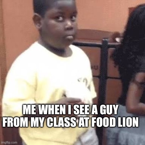 Can’t let that happen | ME WHEN I SEE A GUY FROM MY CLASS AT FOOD LION | image tagged in akward black kid | made w/ Imgflip meme maker