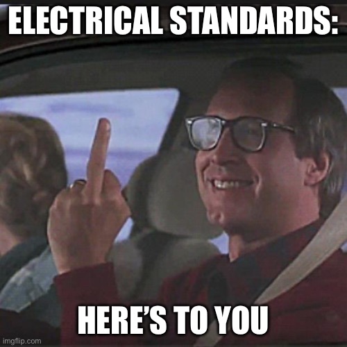 Standards, what standards? | ELECTRICAL STANDARDS: HERE’S TO YOU | image tagged in clark griswold,electrical | made w/ Imgflip meme maker